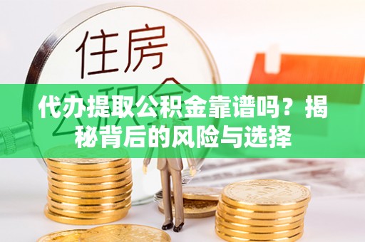 晴隆代办提取公积金靠谱吗？揭秘背后的风险与选择