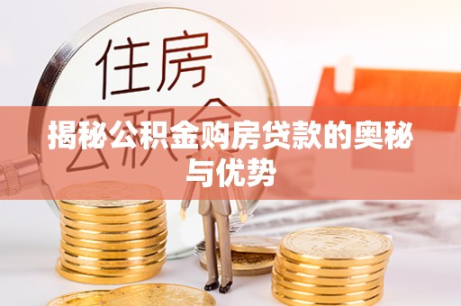 晴隆揭秘公积金购房贷款的奥秘与优势