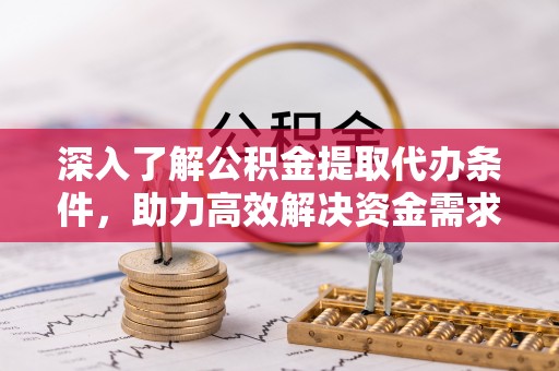 晴隆深入了解公积金提取代办条件，助力高效解决资金需求