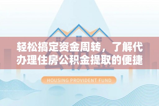 晴隆轻松搞定资金周转，了解代办理住房公积金提取的便捷之道