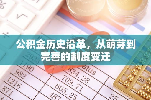 晴隆公积金历史沿革，从萌芽到完善的制度变迁