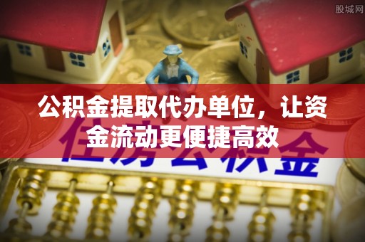 晴隆公积金提取代办单位，让资金流动更便捷高效