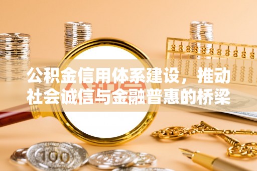 晴隆公积金信用体系建设，推动社会诚信与金融普惠的桥梁