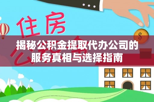 晴隆揭秘公积金提取代办公司的服务真相与选择指南