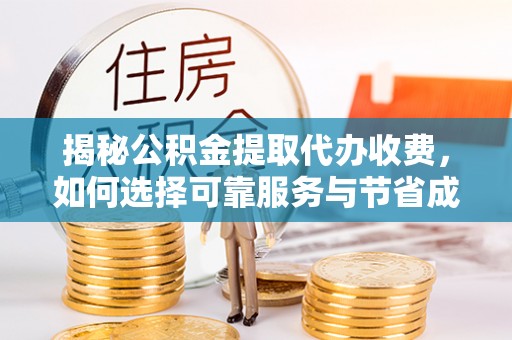 晴隆揭秘公积金提取代办收费，如何选择可靠服务与节省成本？
