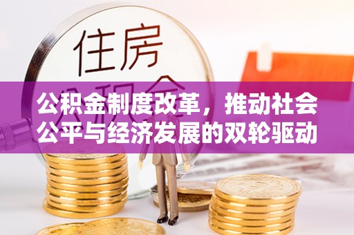 晴隆公积金制度改革，推动社会公平与经济发展的双轮驱动