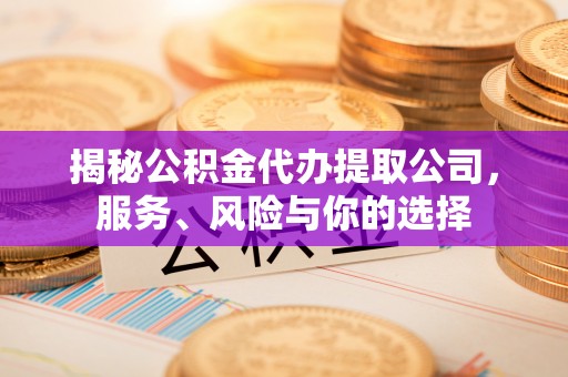 晴隆揭秘公积金代办提取公司，服务、风险与你的选择
