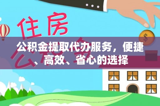 晴隆公积金提取代办服务，便捷、高效、省心的选择
