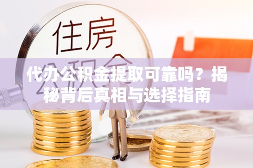 晴隆代办公积金提取可靠吗？揭秘背后真相与选择指南