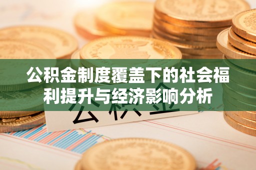 晴隆公积金制度覆盖下的社会福利提升与经济影响分析