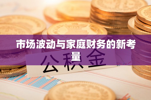 晴隆市场波动与家庭财务的新考量