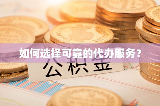 晴隆如何选择可靠的代办服务？