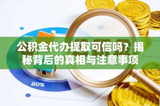 晴隆公积金代办提取可信吗？揭秘背后的真相与注意事项