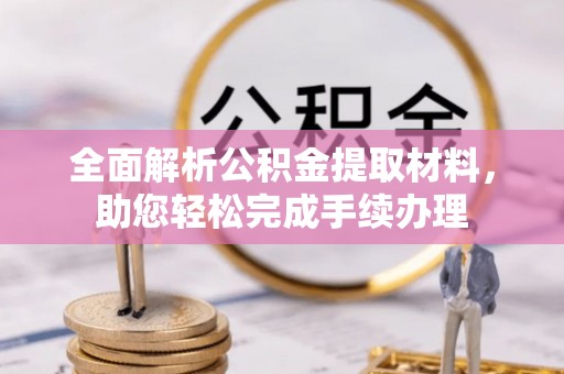晴隆全面解析公积金提取材料，助您轻松完成手续办理