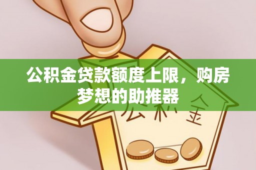 晴隆公积金贷款额度上限，购房梦想的助推器