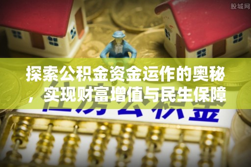 晴隆探索公积金资金运作的奥秘，实现财富增值与民生保障