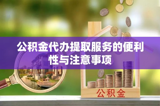 晴隆公积金代办提取服务的便利性与注意事项