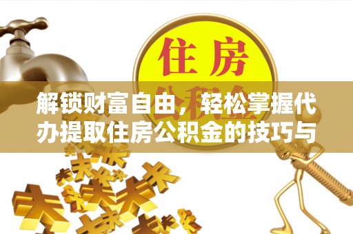 晴隆解锁财富自由，轻松掌握代办提取住房公积金的技巧与攻略