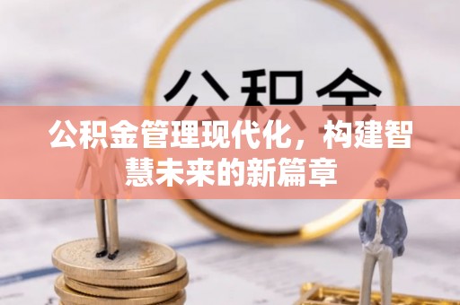 晴隆公积金管理现代化，构建智慧未来的新篇章