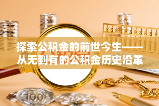 晴隆探索公积金的前世今生——从无到有的公积金历史沿革