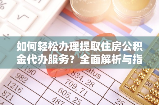 晴隆如何轻松办理提取住房公积金代办服务？全面解析与指南