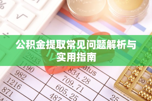 晴隆公积金提取常见问题解析与实用指南