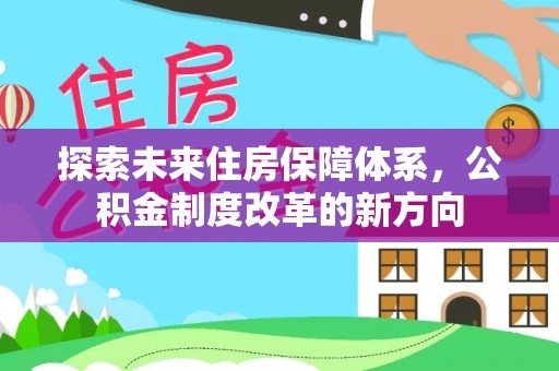 晴隆探索未来住房保障体系，公积金制度改革的新方向