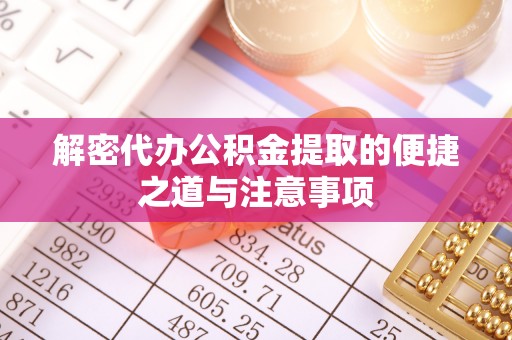 晴隆解密代办公积金提取的便捷之道与注意事项