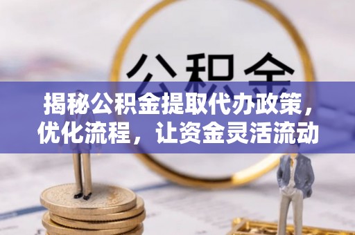 晴隆揭秘公积金提取代办政策，优化流程，让资金灵活流动