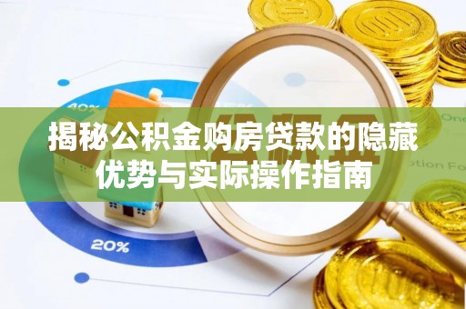 晴隆揭秘公积金购房贷款的隐藏优势与实际操作指南
