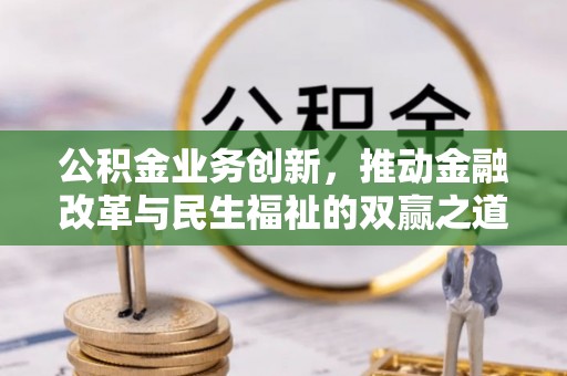 晴隆公积金业务创新，推动金融改革与民生福祉的双赢之道