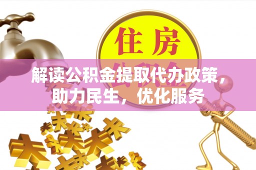 晴隆解读公积金提取代办政策，助力民生，优化服务