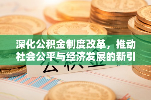 晴隆深化公积金制度改革，推动社会公平与经济发展的新引擎