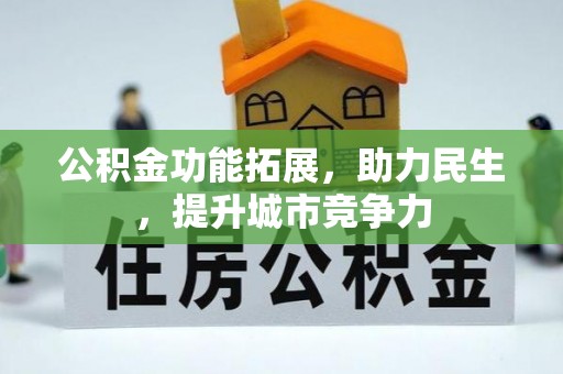 晴隆公积金功能拓展，助力民生，提升城市竞争力