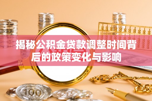 晴隆揭秘公积金贷款调整时间背后的政策变化与影响