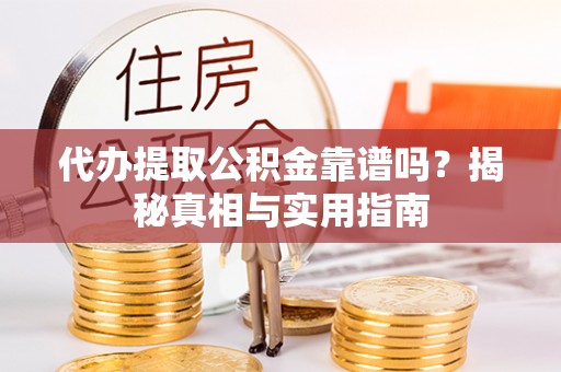晴隆代办提取公积金靠谱吗？揭秘真相与实用指南