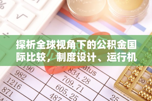 晴隆探析全球视角下的公积金国际比较，制度设计、运行机制与未来趋势