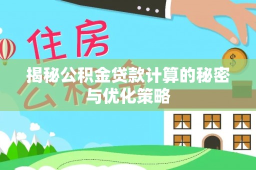 晴隆揭秘公积金贷款计算的秘密与优化策略