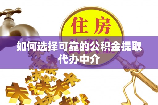晴隆如何选择可靠的公积金提取代办中介