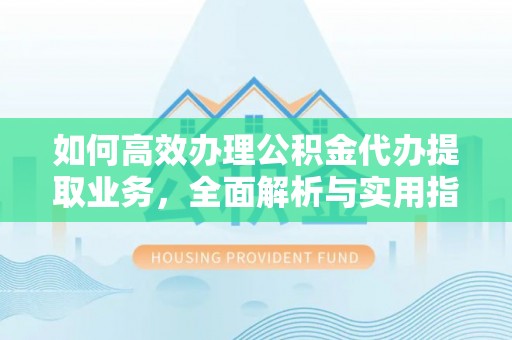 晴隆如何高效办理公积金代办提取业务，全面解析与实用指南
