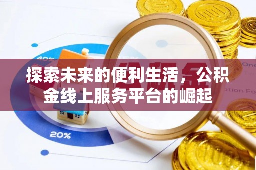 晴隆探索未来的便利生活，公积金线上服务平台的崛起