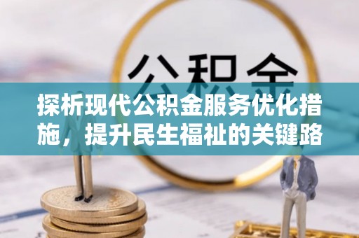 晴隆探析现代公积金服务优化措施，提升民生福祉的关键路径