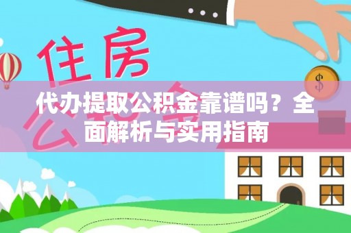 晴隆代办提取公积金靠谱吗？全面解析与实用指南