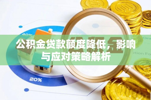 晴隆公积金贷款额度降低，影响与应对策略解析