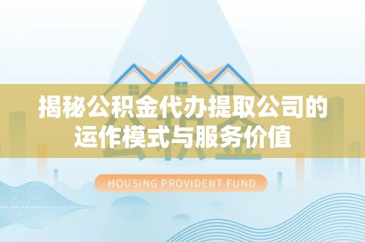 晴隆揭秘公积金代办提取公司的运作模式与服务价值