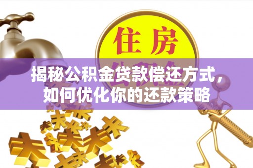 晴隆揭秘公积金贷款偿还方式，如何优化你的还款策略