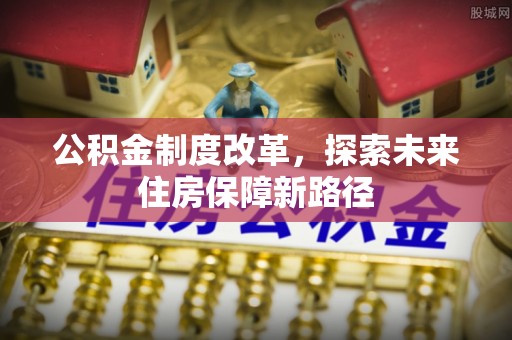 晴隆公积金制度改革，探索未来住房保障新路径
