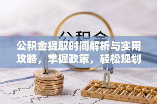 晴隆公积金提取时间解析与实用攻略，掌握政策，轻松规划未来