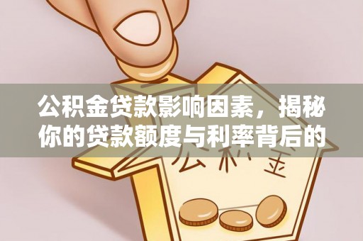 晴隆公积金贷款影响因素，揭秘你的贷款额度与利率背后的秘密