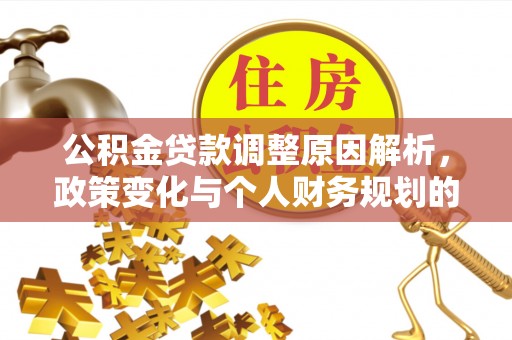 晴隆公积金贷款调整原因解析，政策变化与个人财务规划的影响
